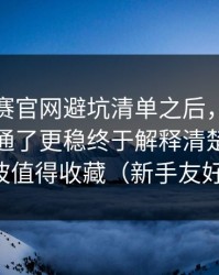 每日大赛官网避坑清单之后，看懂这一点就通了更稳终于解释清楚了：这波值得收藏（新手友好）
