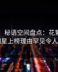 【震惊】秘语空间盘点：花絮3大误区，明星上榜理由罕见令人脸红