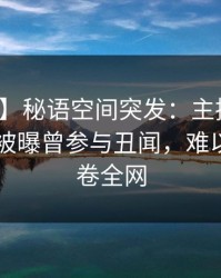 【爆料】秘语空间突发：主持人在今日凌晨被曝曾参与丑闻，难以抗拒席卷全网