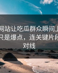 51视频网站让吃瓜群众瞬间上头，这一轮不只是爆点，连关键片段都有人对线