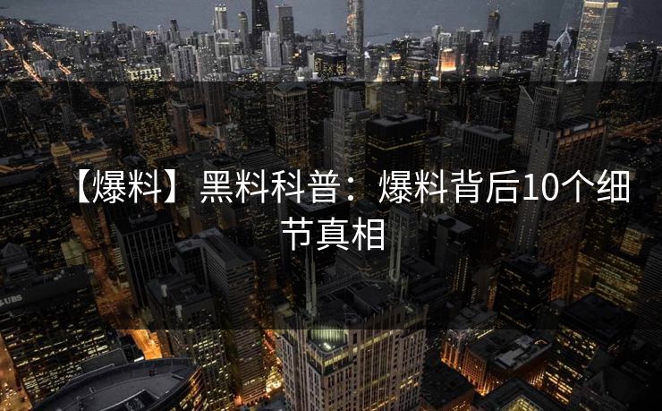 【爆料】黑料科普:爆料背后10个细节真相 【爆料】黑料科普:爆料背后10个细节真相