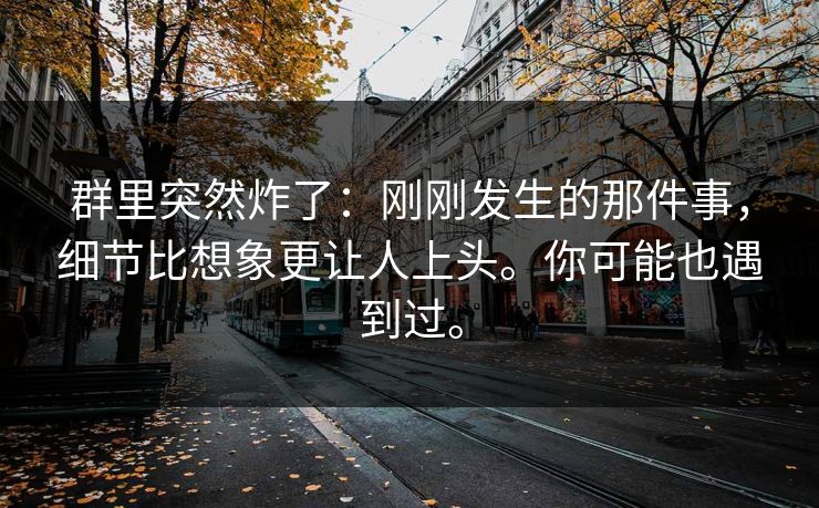 群里突然炸了:刚刚发生的那件事,细节比想象更让人上头。你可能也遇到过。 群里突然炸了:刚刚发生的那件事,细节比想象更让人上头。你可能也遇到过。