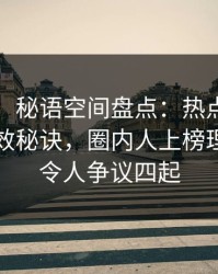 【速报】秘语空间盘点：热点事件5条亲测有效秘诀，圈内人上榜理由极其令人争议四起