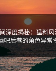 秘语空间深度揭秘：猛料风波背后，明星在酒吧后巷的角色异常令人意外