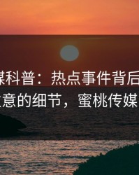 蜜桃传媒科普：热点事件背后7个你从没注意的细节，蜜桃传媒 app