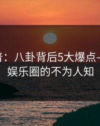 17c科普：八卦背后5大爆点——揭秘娱乐圈的不为人知