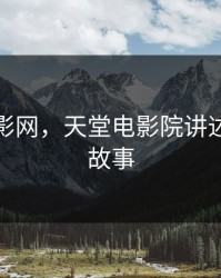 天堂电影网，天堂电影院讲述了什么故事