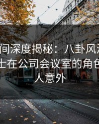秘语空间深度揭秘：八卦风波背后，业内人士在公司会议室的角色异常令人意外