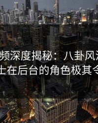 樱桃视频深度揭秘：八卦风波背后，业内人士在后台的角色极其令人意外