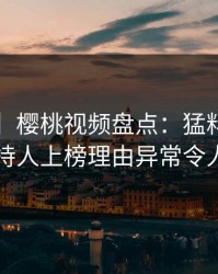 【爆料】樱桃视频盘点：猛料3大误区，主持人上榜理由异常令人脸红