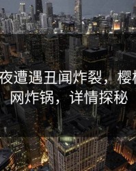 大V在深夜遭遇丑闻炸裂，樱桃视频全网炸锅，详情探秘