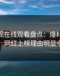 蘑菇影视在线观看盘点：爆料10个惊人真相，网红上榜理由明显令人心跳