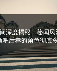 秘语空间深度揭秘：秘闻风波背后，大V在酒吧后巷的角色彻底令人意外
