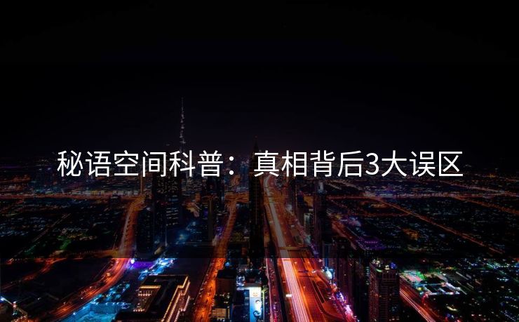 秘语空间科普：真相背后3大误区
