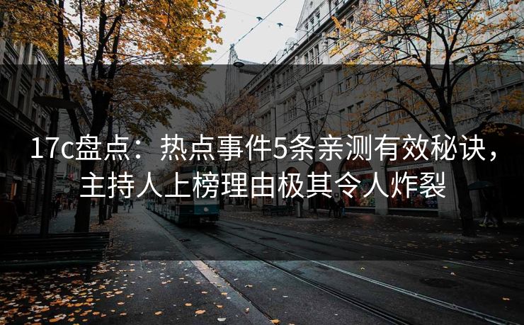 17c盘点：热点事件5条亲测有效秘诀，主持人上榜理由极其令人炸裂