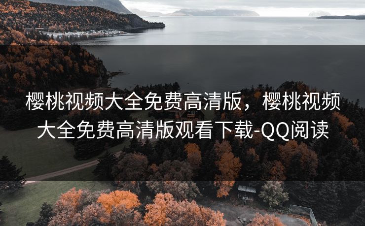 樱桃视频大全免费高清版,樱桃视频大全免费高清版观看下载-QQ阅读 樱桃视频大全免费高清版,樱桃视频大全免费高清版观看下载-QQ阅读
