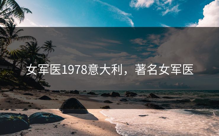 女军医1978意大利，著名女军医